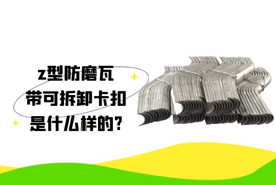 z型防磨瓦带可拆卸卡扣是什么样的?[91视频免费观看]