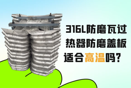 316L防磨瓦过热器防磨盖板适合高温吗？[91视频免费观看]