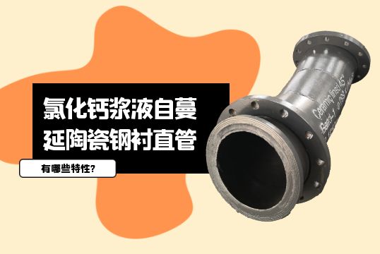 氯化钙浆液自蔓延陶瓷钢衬直管有哪些特性?[91视频免费观看]